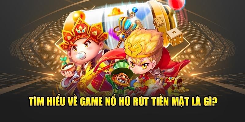 Luật tham gia game nổ hũ rút tiền mặt