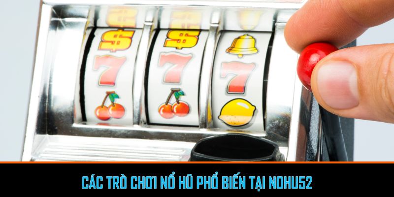 Các trò chơi nổ hũ phổ biến tại Nohu52