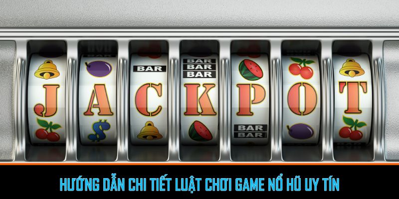 Hướng dẫn chi tiết luật chơi game nổ hũ uy tín