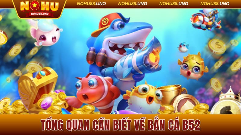 Tổng quan cần biết về bắn cá B52