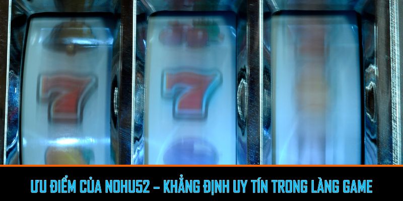 Ưu điểm của Nohu52 – Khẳng định uy tín trong làng game